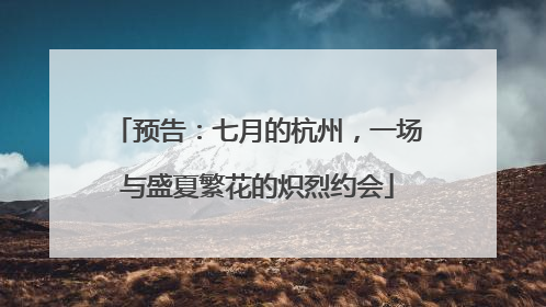 预告：七月的杭州，一场与盛夏繁花的炽烈约会