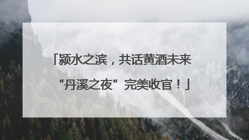 颍水之滨，共话黄酒未来 “丹溪之夜”完美收官！