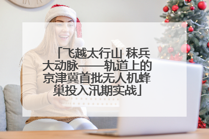 飞越太行山 秣兵大动脉——轨道上的京津冀首批无人机蜂巢投入汛期实战