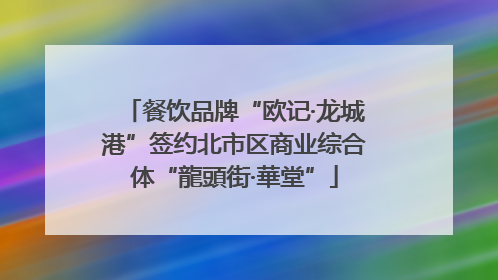 餐饮品牌“欧记·龙城港”签约北市区商业综合体“龍頭街·華堂”