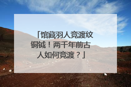 馆藏羽人竞渡纹铜钺！两千年前古人如何竞渡？
