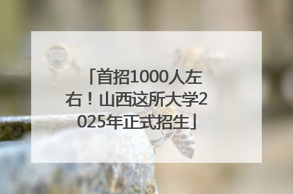 首招1000人左右！山西这所大学2025年正式招生