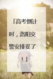 高考倒计时，洛阳交警安排妥了！