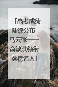 高考成绩陆续公布 马云张一一俞敏洪领衔落榜名人
