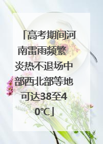 高考期间河南雷雨频繁 炎热不退场中部西北部等地可达38至40℃