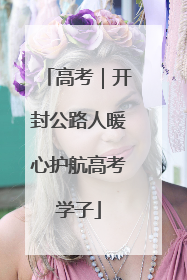 高考｜开封公路人暖心护航高考学子