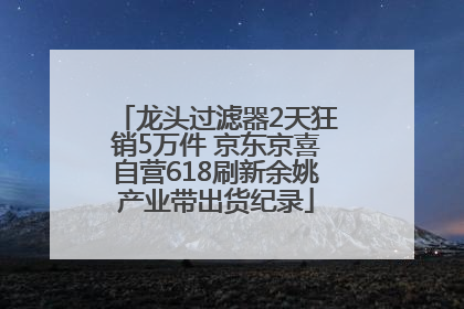 龙头过滤器2天狂销5万件 京东京喜自营618刷新余姚产业带出货纪录