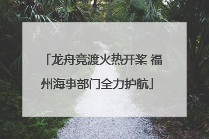 龙舟竞渡火热开桨 福州海事部门全力护航