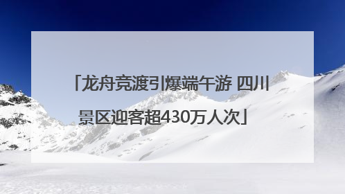 龙舟竞渡引爆端午游 四川景区迎客超430万人次