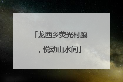 龙西乡荧光村跑，悦动山水间