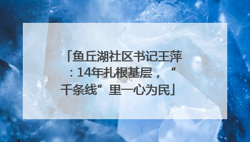 鱼丘湖社区书记王萍：14年扎根基层，“千条线”里一心为民
