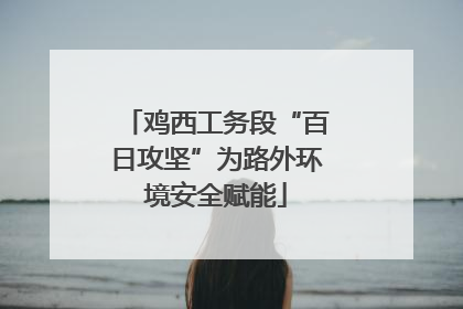 鸡西工务段“百日攻坚”为路外环境安全赋能