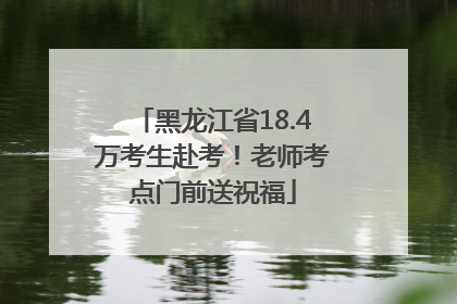 黑龙江省18.4万考生赴考！老师考点门前送祝福
