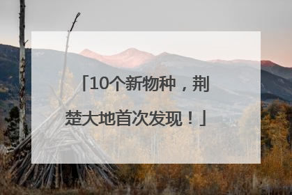 10个新物种，荆楚大地首次发现！
