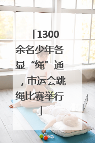 1300余名少年各显“绳”通，市运会跳绳比赛举行