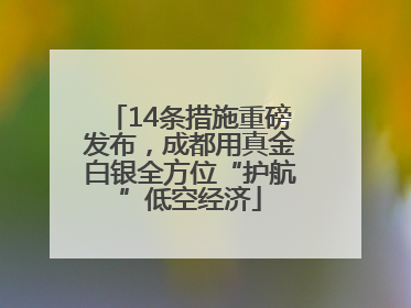 14条措施重磅发布，成都用真金白银全方位“护航”低空经济