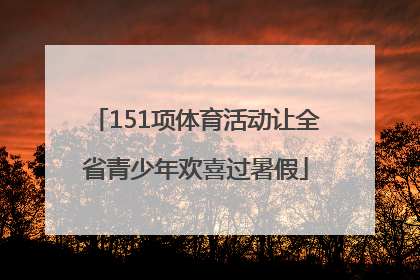 151项体育活动让全省青少年欢喜过暑假