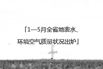 1—5月全省地表水、环境空气质量状况出炉