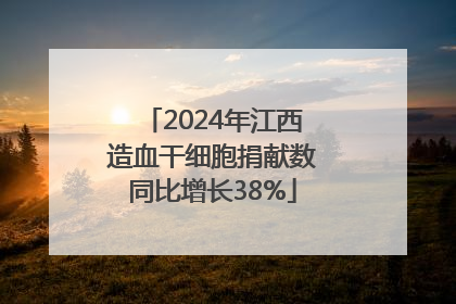 2024年江西造血干细胞捐献数同比增长38%