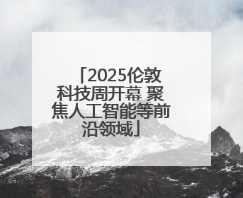 2025伦敦科技周开幕 聚焦人工智能等前沿领域