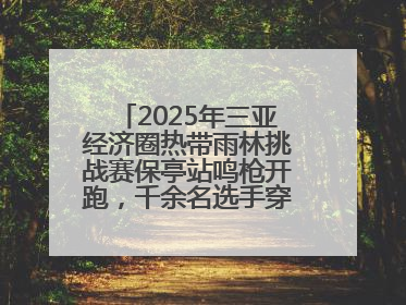 2025年三亚经济圈热带雨林挑战赛保亭站鸣枪开跑，千余名选手穿越雨林