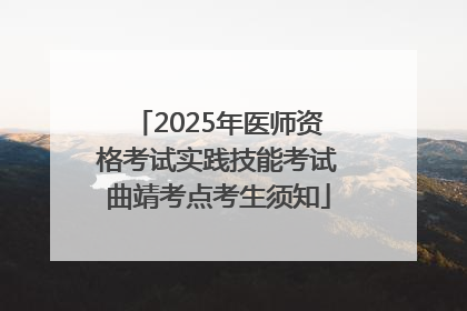 2025年医师资格考试实践技能考试曲靖考点考生须知