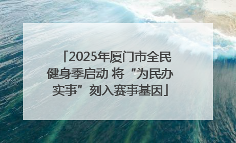 2025年厦门市全民健身季启动 将“为民办实事”刻入赛事基因