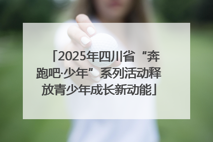 2025年四川省“奔跑吧·少年”系列活动释放青少年成长新动能