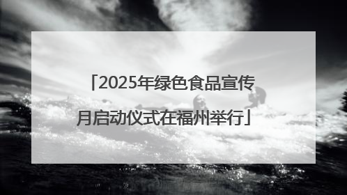 2025年绿色食品宣传月启动仪式在福州举行