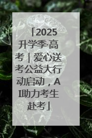 2025升学季·高考｜爱心送考公益大行动启动，AI助力考生赴考