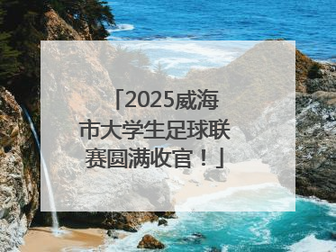 2025威海市大学生足球联赛圆满收官！