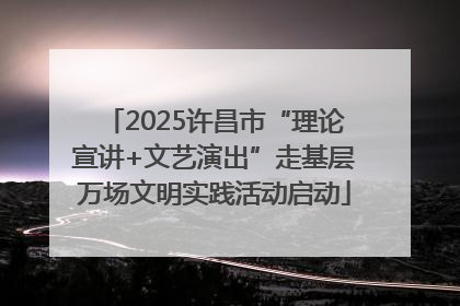 2025许昌市“理论宣讲+文艺演出”走基层万场文明实践活动启动