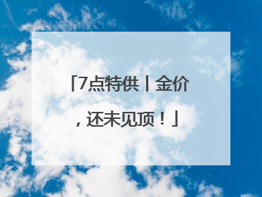 7点特供丨金价，还未见顶！