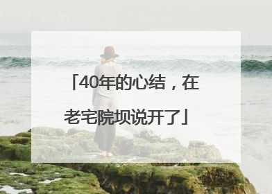 40年的心结，在老宅院坝说开了