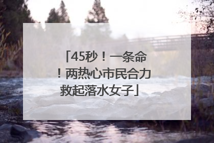 45秒！一条命！两热心市民合力救起落水女子