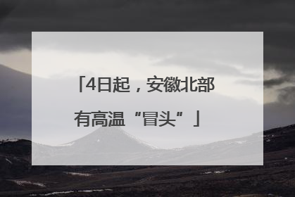 4日起，安徽北部有高温“冒头”
