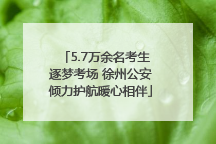 5.7万余名考生逐梦考场 徐州公安倾力护航暖心相伴