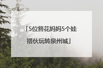 5位簪花妈妈5个娃 搭伙玩转泉州城