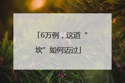 6万例，这道“坎”如何迈过