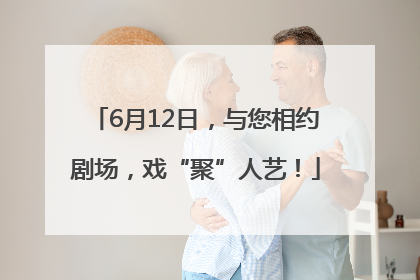 6月12日，与您相约剧场，戏“聚”人艺！