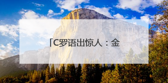 C罗语出惊人：金球奖失去公信力