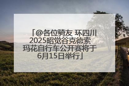 @各位骑友 环四川2025昭觉谷克德索玛花自行车公开赛将于6月15日举行