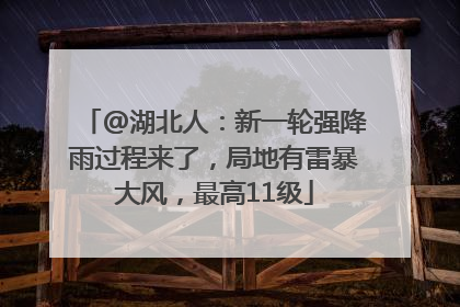 @湖北人：新一轮强降雨过程来了，局地有雷暴大风，最高11级