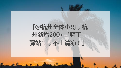 @杭州全体小哥，杭州新增200+“骑手驿站”，不止清凉！