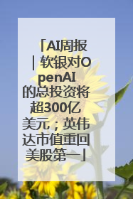 AI周报｜软银对OpenAI的总投资将超300亿美元；英伟达市值重回美股第一