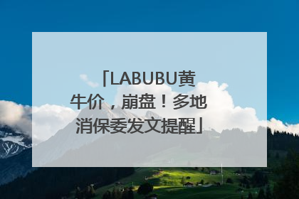 LABUBU黄牛价，崩盘！多地消保委发文提醒