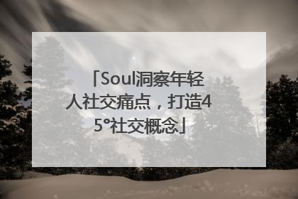 Soul洞察年轻人社交痛点，打造45°社交概念