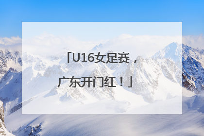 U16女足赛，广东开门红！