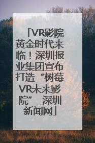 VR影院黄金时代来临！深圳报业集团宣布打造“树莓VR未来影院”_深圳新闻网